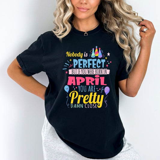 Born in April - Nobody Is Perfect But You Are Pretty Damn Close Birthday Shirt - Bliss Birthday Shirts - Small - Black